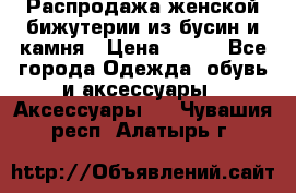 Распродажа женской бижутерии из бусин и камня › Цена ­ 250 - Все города Одежда, обувь и аксессуары » Аксессуары   . Чувашия респ.,Алатырь г.